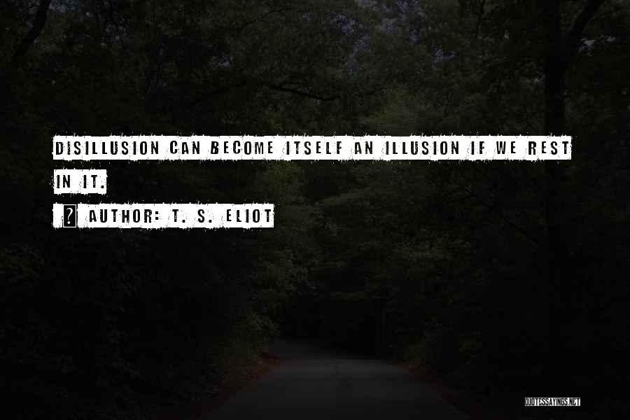 Disillusion Quotes By T. S. Eliot