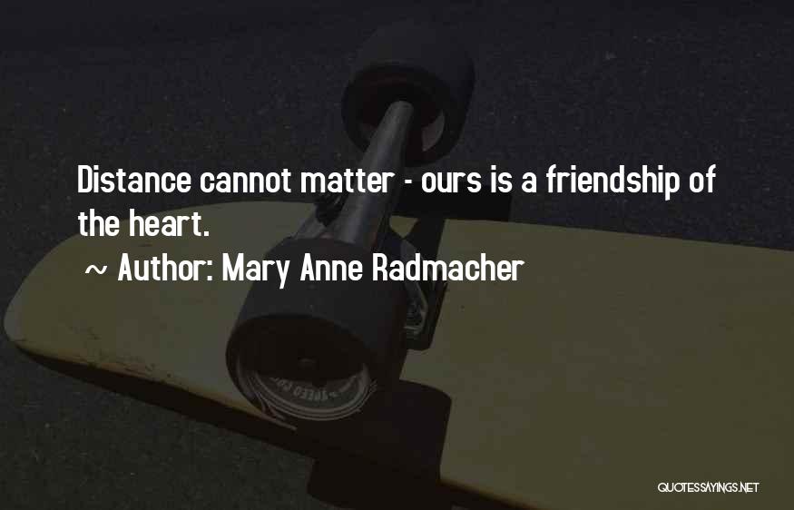 Distance Best Friendship Quotes By Mary Anne Radmacher