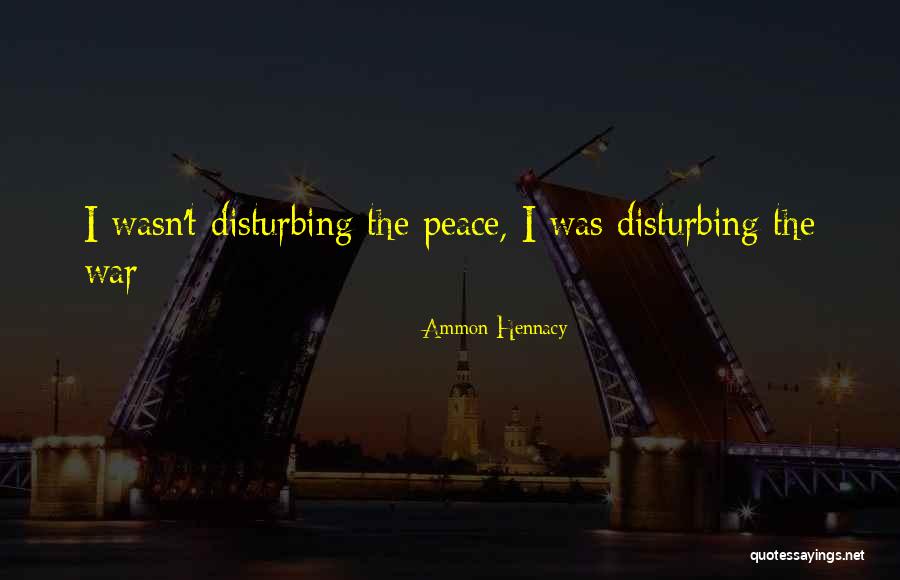Disturbing My Peace Quotes By Ammon Hennacy Disturbing My Peace Quotes By Ammon Hennacy