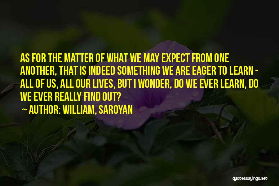 Do I Really Matter Quotes By William, Saroyan