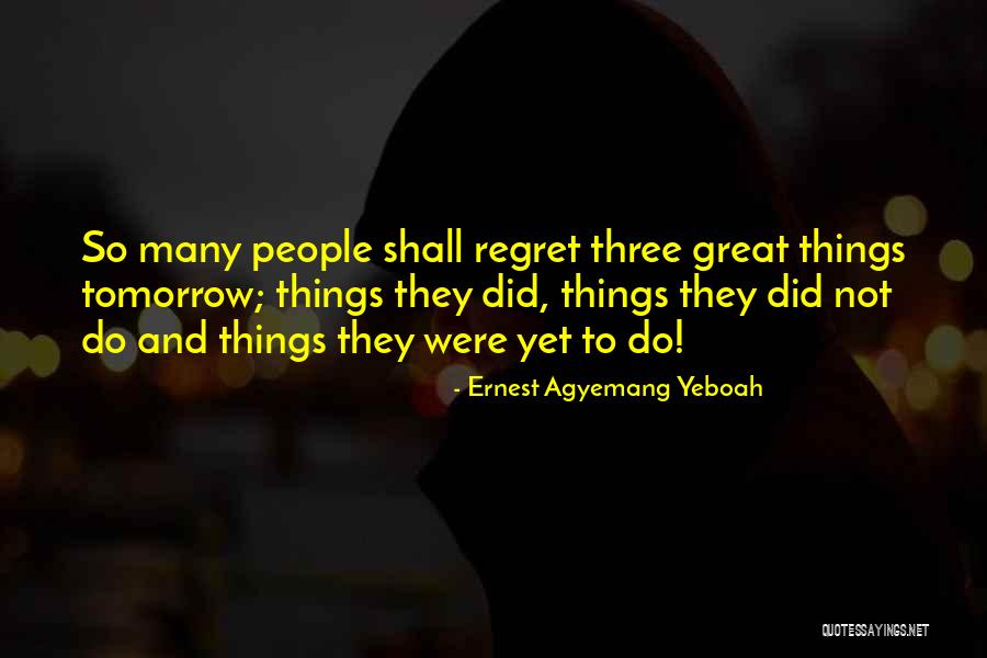 Do It Today Or Regret It Tomorrow Quotes By Ernest Agyemang Yeboah Do It Today Or Regret It Tomorrow Quotes By Ernest Agyemang Yeboah