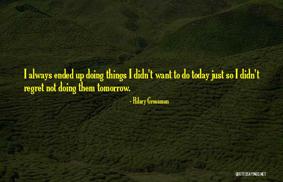 Do It Today Or Regret It Tomorrow Quotes By Hilary Grossman Do It Today Or Regret It Tomorrow Quotes By Hilary Grossman