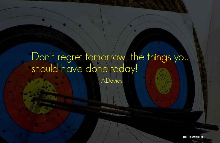 Do It Today Or Regret It Tomorrow Quotes By P.A.Davies Do It Today Or Regret It Tomorrow Quotes By P.A.Davies