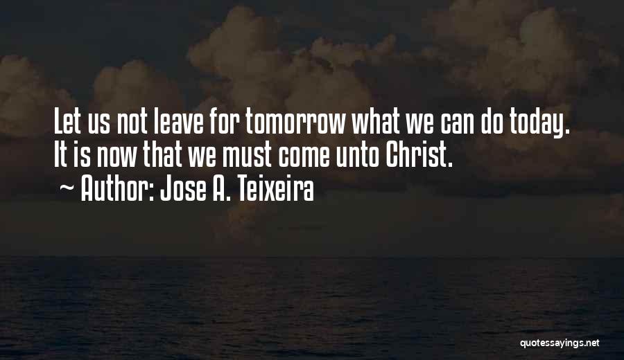 Do It Today Quotes By Jose A. Teixeira