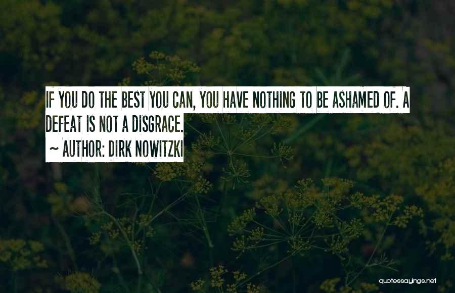 Do Not Be Ashamed Of You Quotes By Dirk Nowitzki