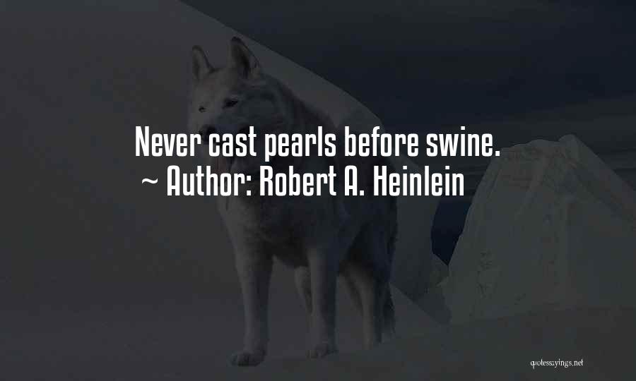 Do Not Cast Pearls Before Swine Quotes By Robert A. Heinlein