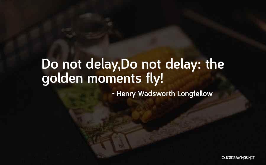 Do Not Delay Quotes By Henry Wadsworth Longfellow