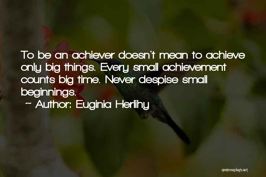 Do Not Despise Small Beginnings Quotes By Euginia Herlihy