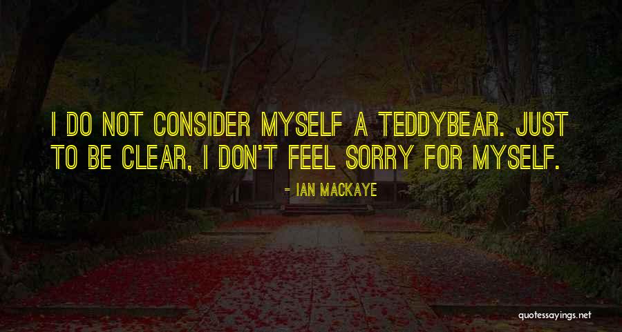 Do Not Feel Sorry Quotes By Ian MacKaye Do Not Feel Sorry Quotes By Ian MacKaye