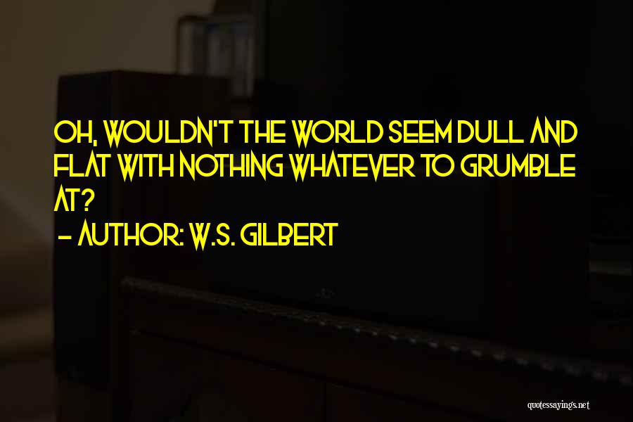 Do Not Grumble Quotes By W.S. Gilbert