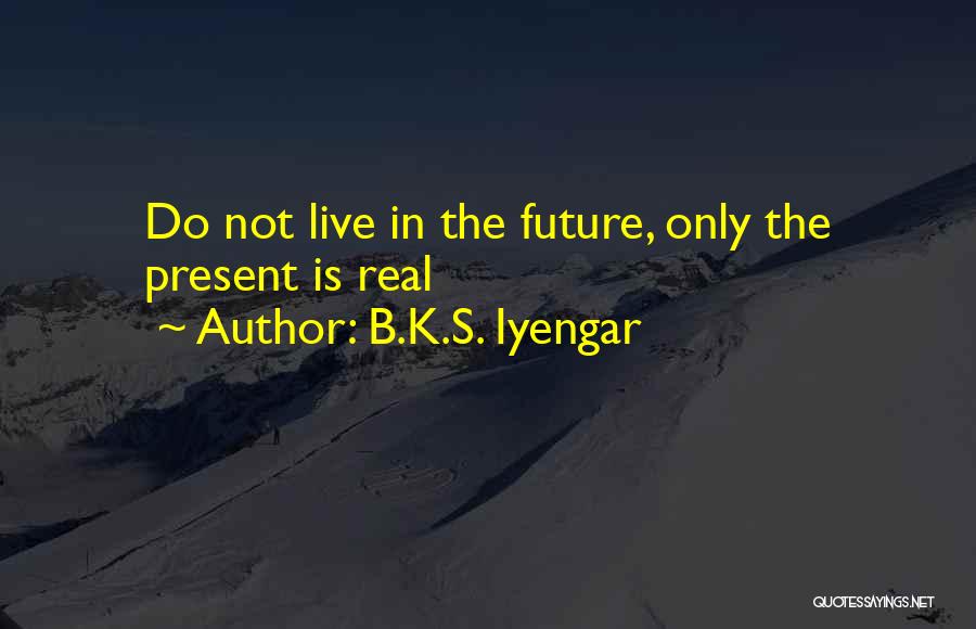 Do Not Live In The Future Quotes By B.K.S. Iyengar