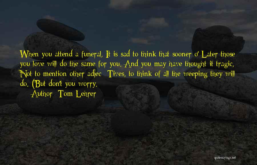 Do Not Worry Love Quotes By Tom Lehrer