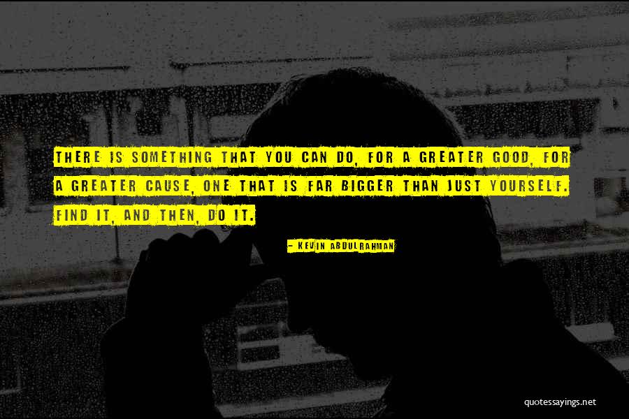 Do Something Bigger Than Yourself Quotes By Kevin Abdulrahman Do Something Bigger Than Yourself Quotes By Kevin Abdulrahman