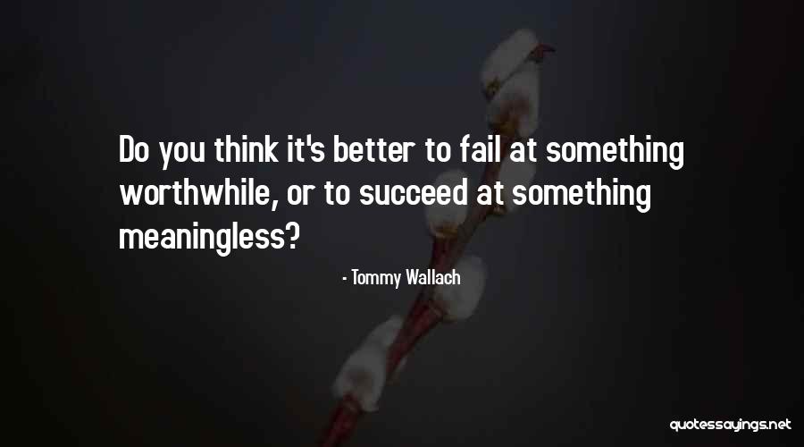 Do Something Worthwhile Quotes By Tommy Wallach Do Something Worthwhile Quotes By Tommy Wallach