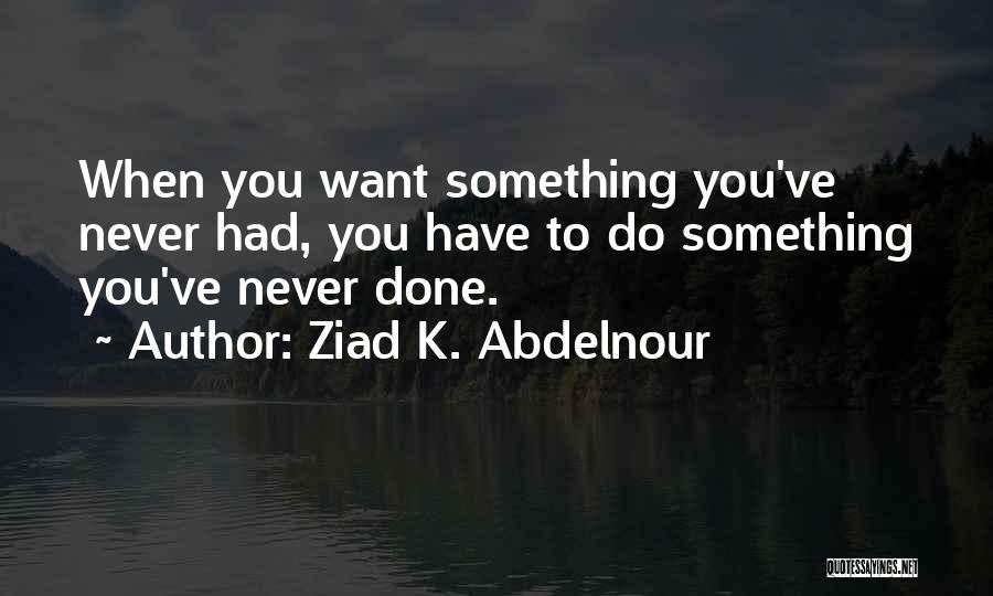 Do Something You've Never Done Quotes By Ziad K. Abdelnour