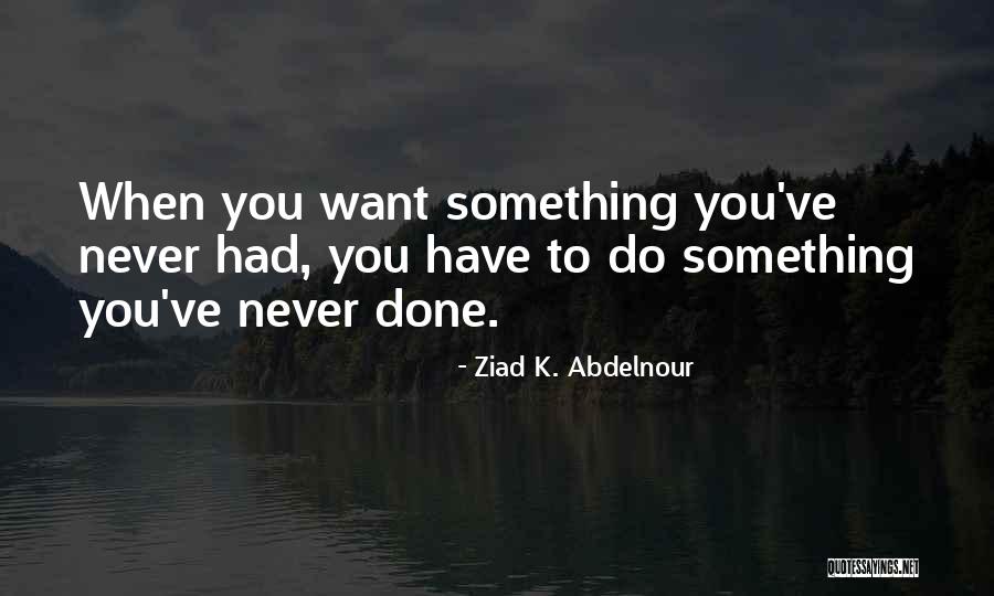 Do Something You've Never Done Quotes By Ziad K. Abdelnour