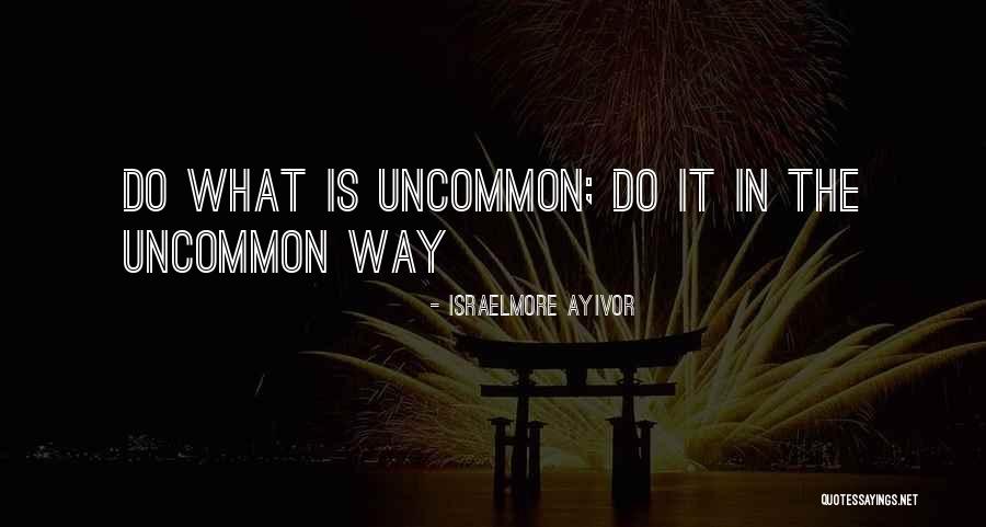 Do The Common Things In An Uncommon Quotes By Israelmore Ayivor Do The Common Things In An Uncommon Quotes By Israelmore Ayivor