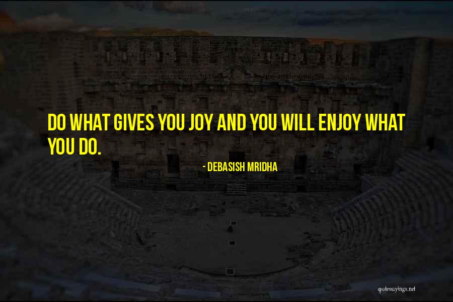 Do What Gives You Joy Quotes By Debasish Mridha Do What Gives You Joy Quotes By Debasish Mridha