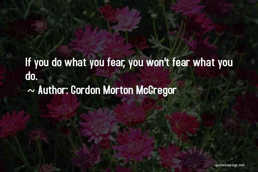 Do What You Fear Quotes By Gordon Morton McGregor