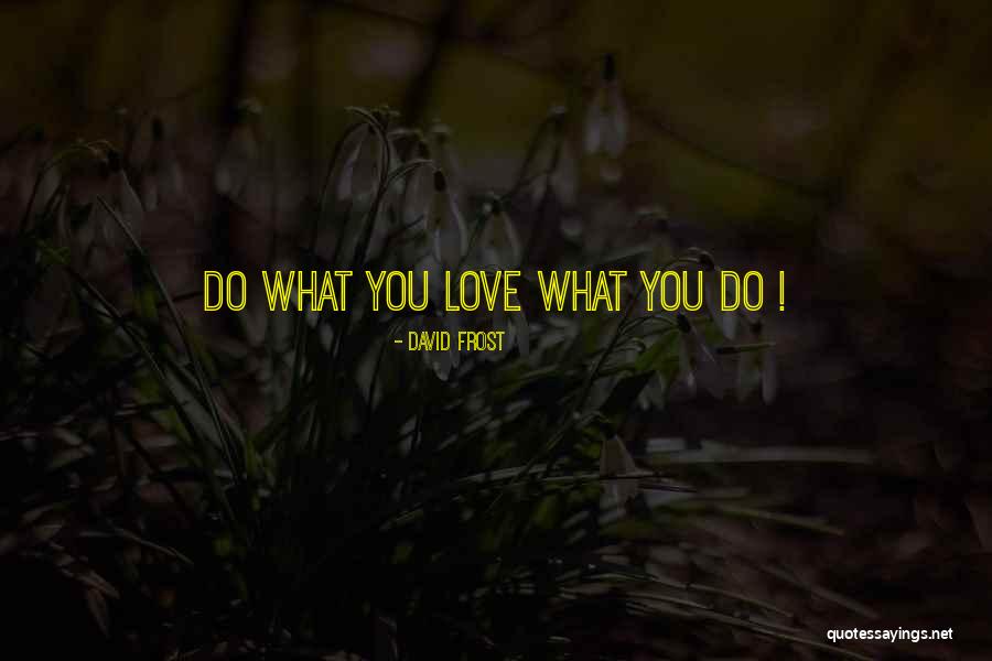 Do What You Love Work Quotes By David Frost Do What You Love Work Quotes By David Frost