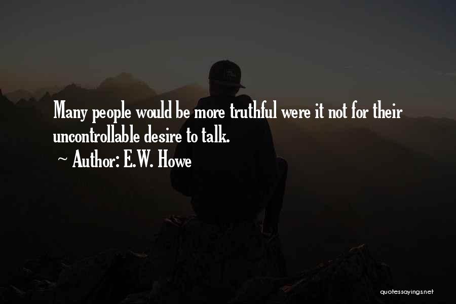 Do You Even Want To Talk To Me Quotes By E.W. Howe