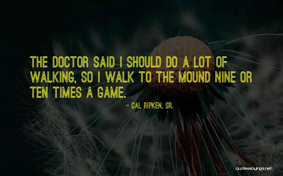 Doctor Who He Said She Said Quotes By Cal Ripken, Sr.