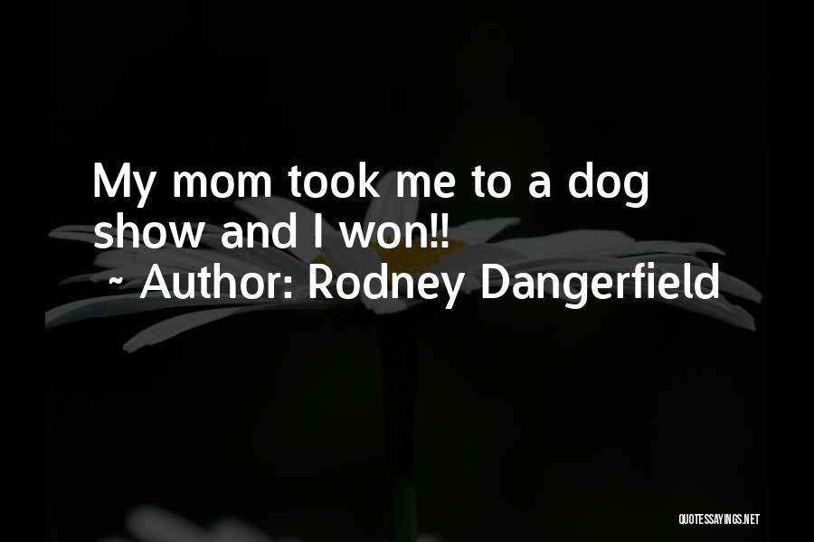 Dog And Mom Quotes By Rodney Dangerfield