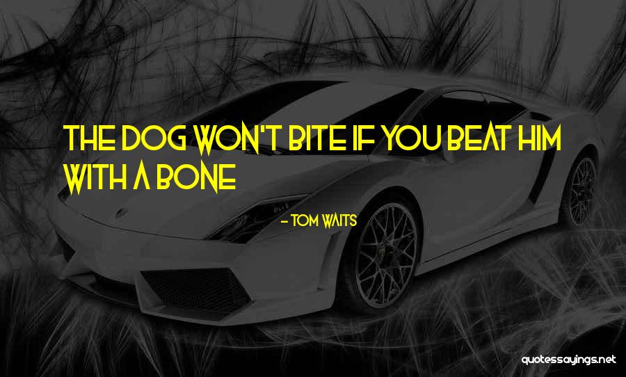 Dog Bite You Quotes By Tom Waits Dog Bite You Quotes By Tom Waits