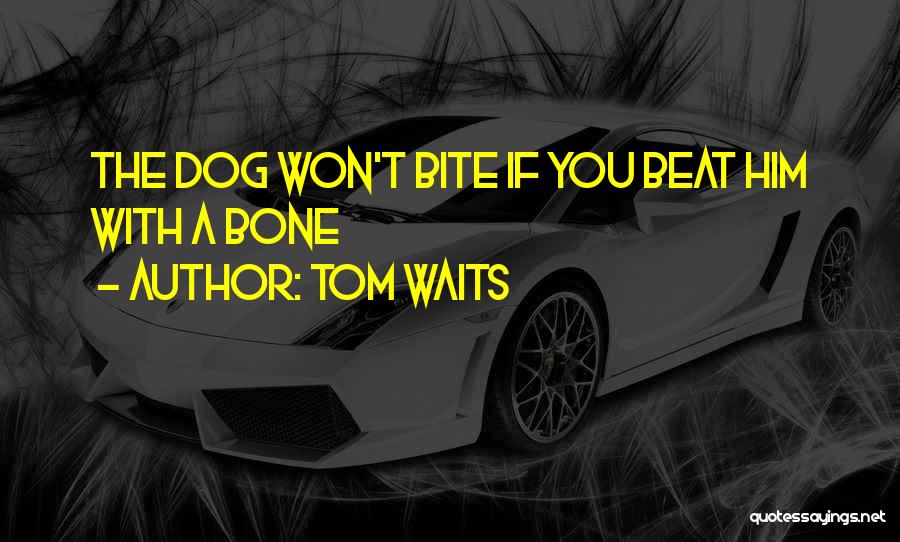 Dog Bones Quotes By Tom Waits