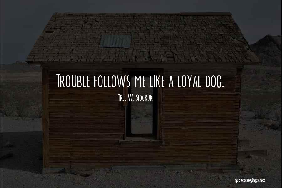 Dog Is Loyal Quotes By Trel W. Sidoruk Dog Is Loyal Quotes By Trel W. Sidoruk
