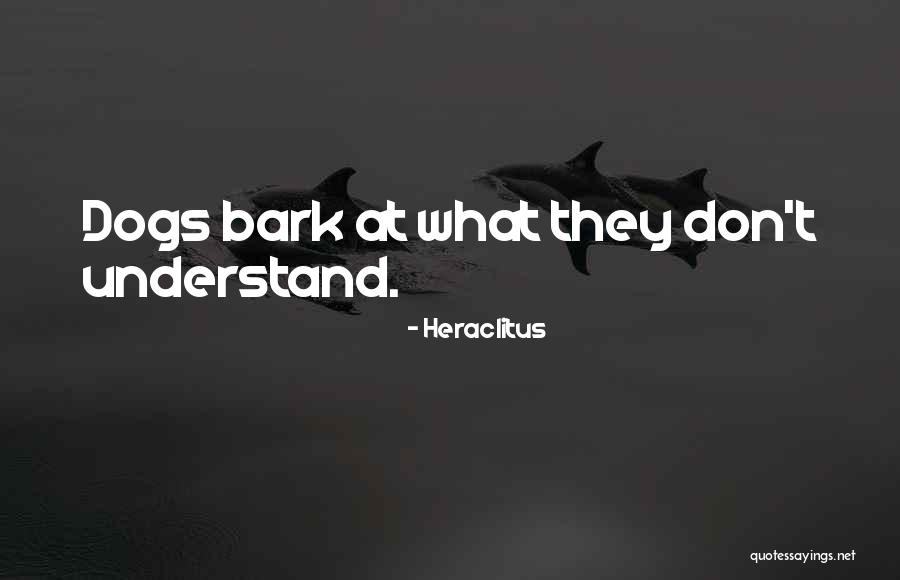 Dogs Will Bark Quotes By Heraclitus