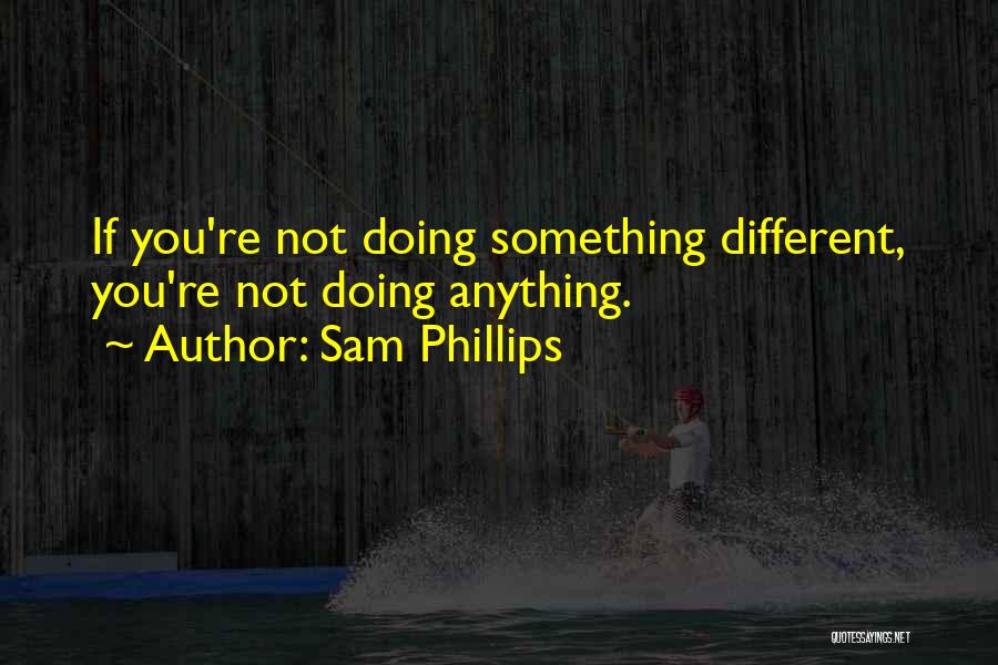 Doing Something Different Quotes By Sam Phillips
