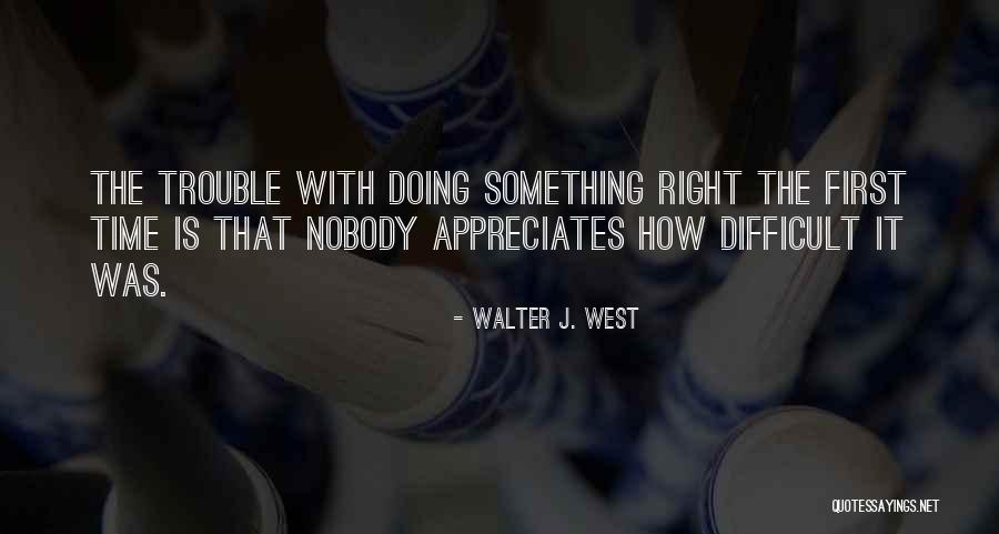 Doing Something Right The First Time Quotes By Walter J. West Doing Something Right The First Time Quotes By Walter J. West