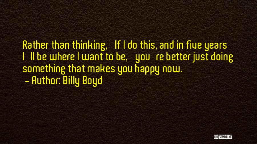 Doing Something That Makes You Happy Quotes By Billy Boyd