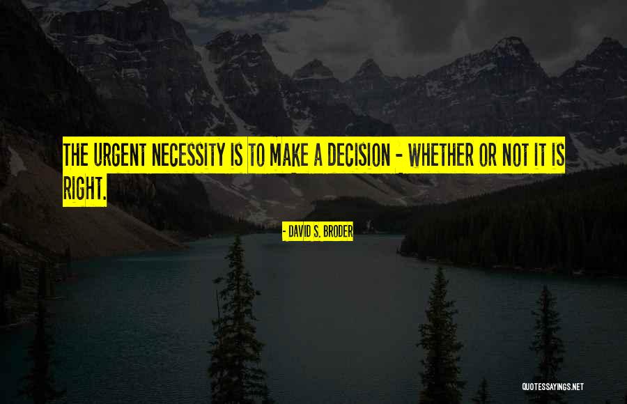 Doing The Right Decision Quotes By David S. Broder Doing The Right Decision Quotes By David S. Broder