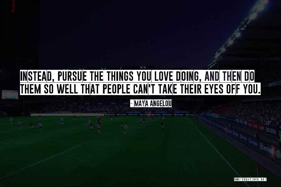 Doing The Things You Love Quotes By Maya Angelou Doing The Things You Love Quotes By Maya Angelou