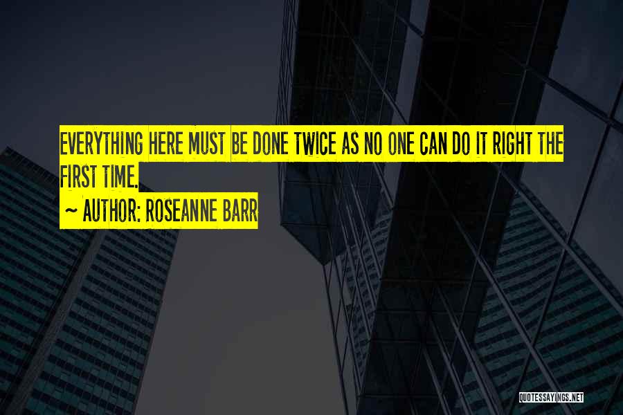Doing Things Right The First Time Quotes By Roseanne Barr