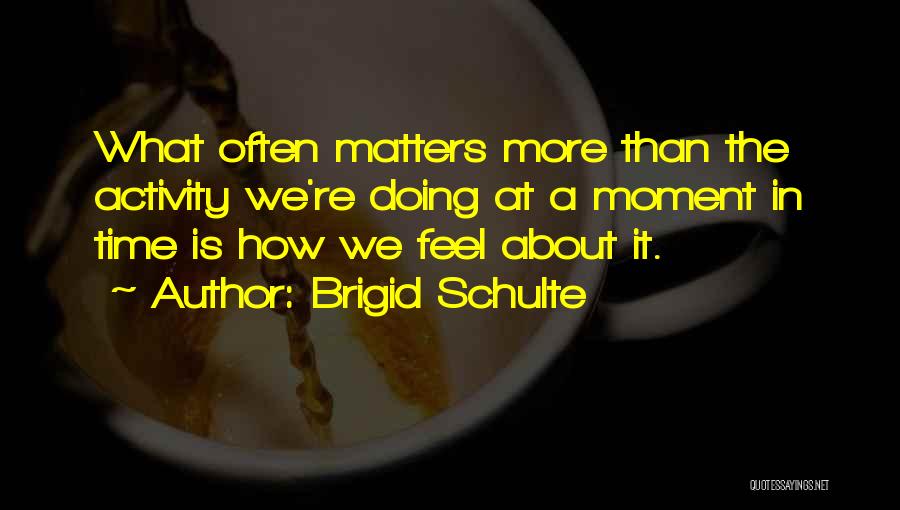Doing What Matters Quotes By Brigid Schulte