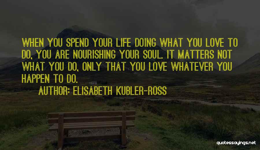Doing What Matters Quotes By Elisabeth Kubler-Ross