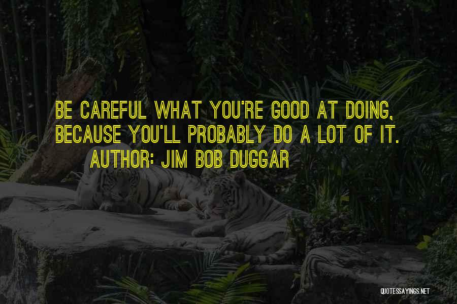 Doing What You're Good At Quotes By Jim Bob Duggar