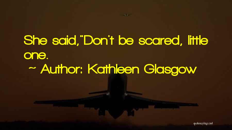 Don Be Scared Quotes By Kathleen Glasgow