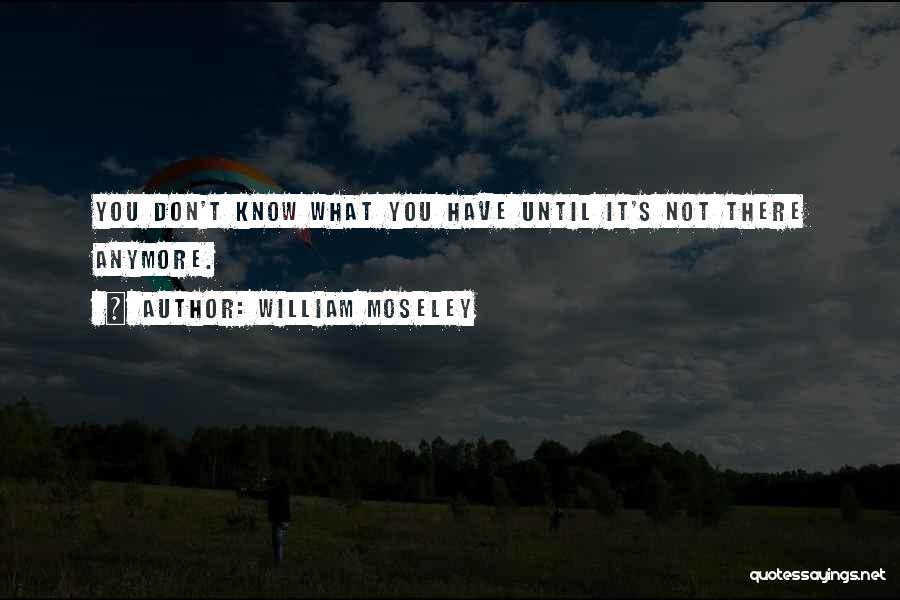 Don Know What You Have Until It Gone Quotes By William Moseley