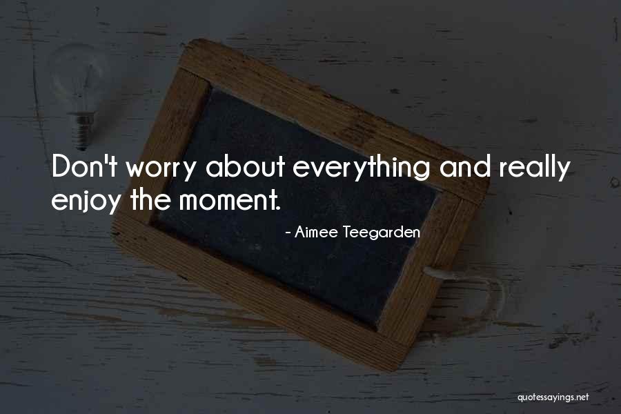 Don T Worry Quotes By Aimee Teegarden Don T Worry Quotes By Aimee Teegarden