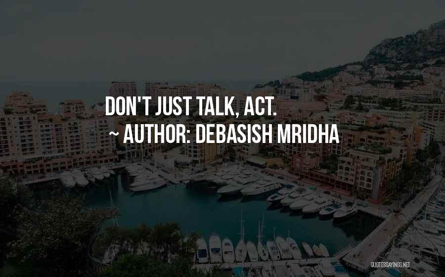 Don Talk Just Act Quotes By Debasish Mridha
