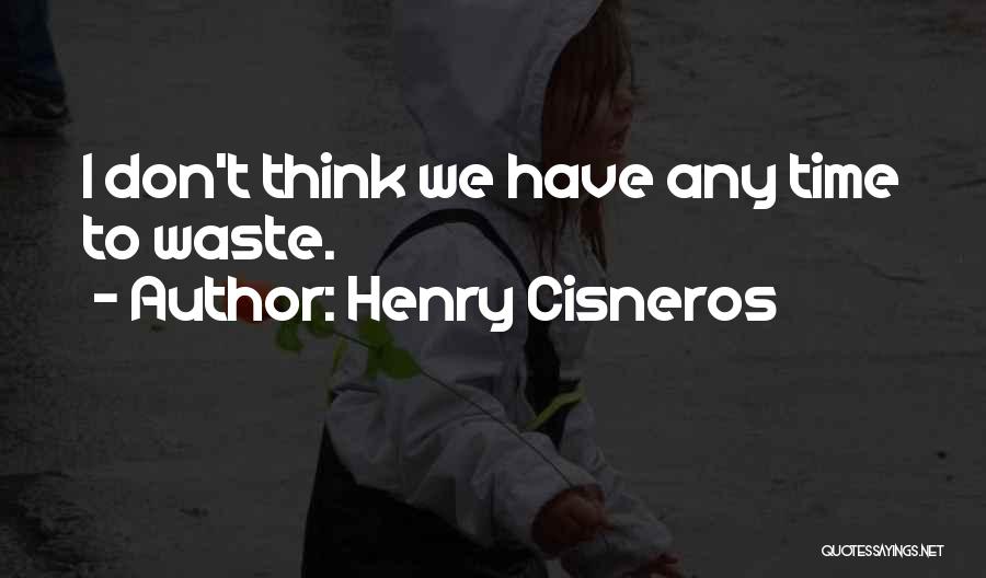 Don Waste Time Quotes By Henry Cisneros