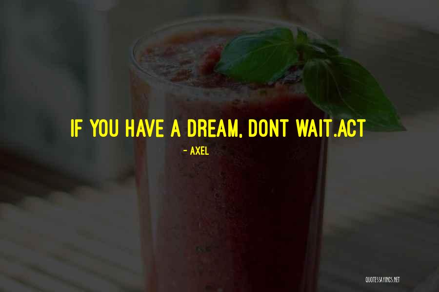Dont Act Quotes By Axel Dont Act Quotes By Axel