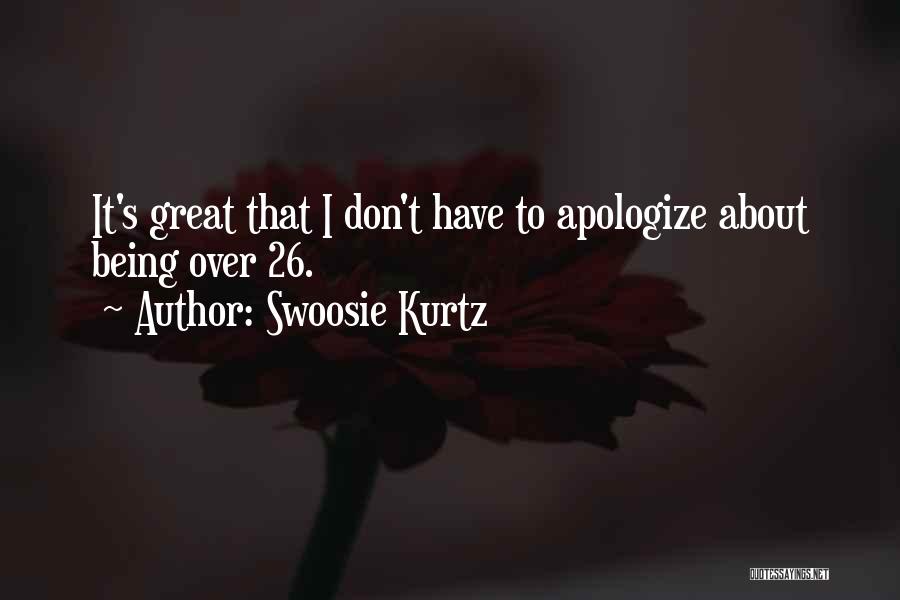 Don't Apologize For Who You Are Quotes By Swoosie Kurtz