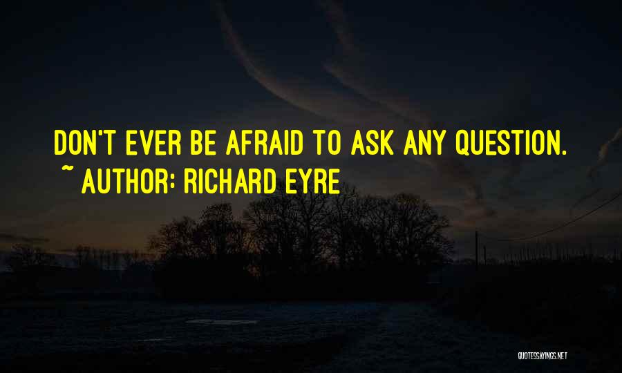 Don't Ask Question Quotes By Richard Eyre