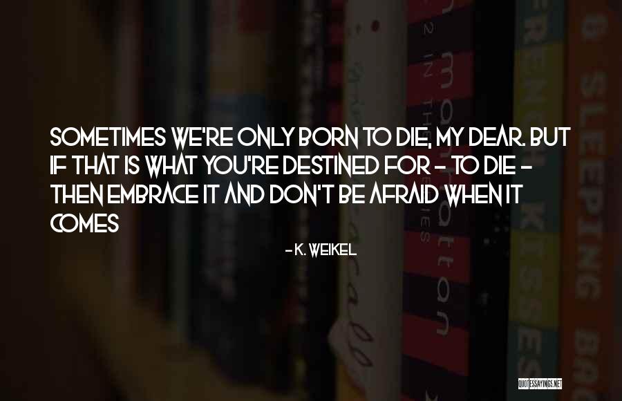Don't Be Afraid To Die Quotes By K. Weikel Don't Be Afraid To Die Quotes By K. Weikel
