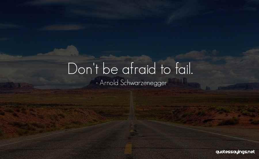 Don't Be Afraid To Fail Quotes By Arnold Schwarzenegger Don't Be Afraid To Fail Quotes By Arnold Schwarzenegger